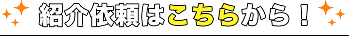 紹介依頼はこちらから！